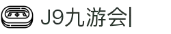 九游·会 (J9.com)集团官网-真人游戏第一品牌